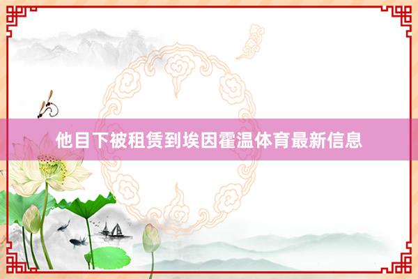 他目下被租赁到埃因霍温体育最新信息