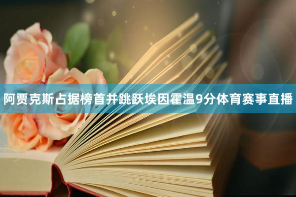 阿贾克斯占据榜首并跳跃埃因霍温9分体育赛事直播
