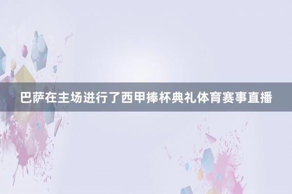 巴萨在主场进行了西甲捧杯典礼体育赛事直播