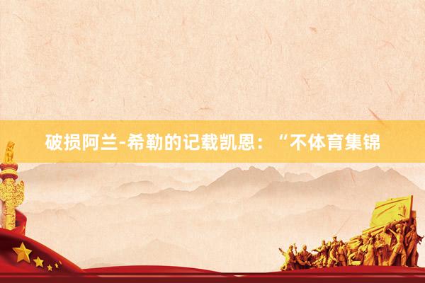 破损阿兰-希勒的记载凯恩：“不体育集锦