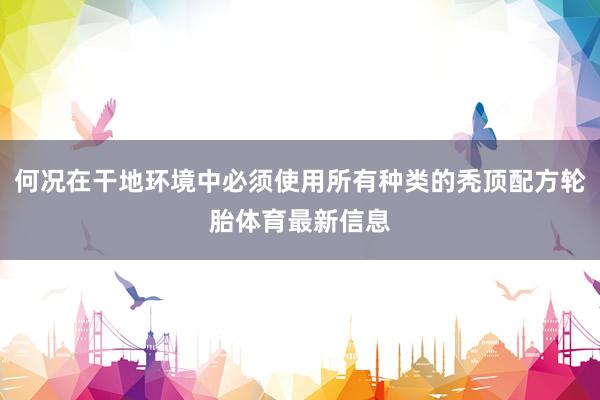 何况在干地环境中必须使用所有种类的秃顶配方轮胎体育最新信息
