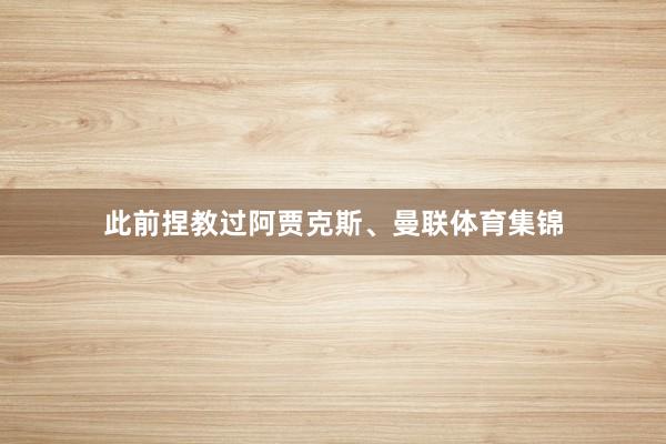 此前捏教过阿贾克斯、曼联体育集锦