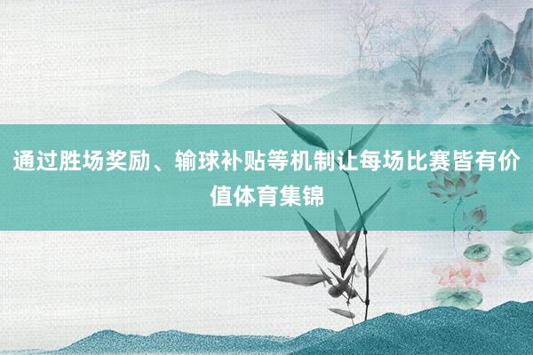 通过胜场奖励、输球补贴等机制让每场比赛皆有价值体育集锦