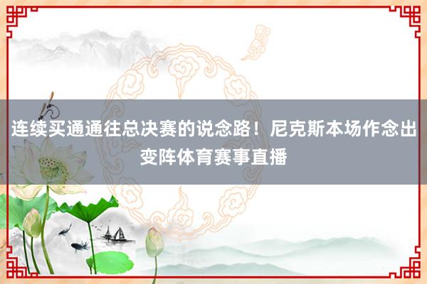 连续买通通往总决赛的说念路！尼克斯本场作念出变阵体育赛事直播