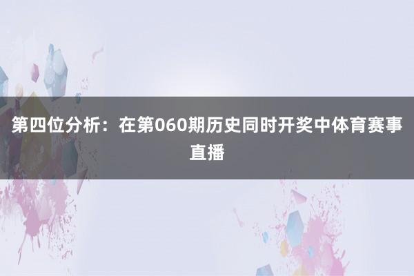 第四位分析：在第060期历史同时开奖中体育赛事直播