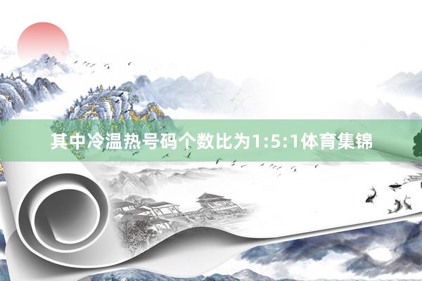 其中冷温热号码个数比为1:5:1体育集锦