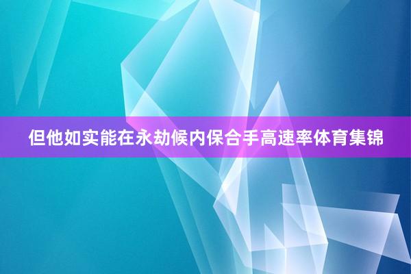 但他如实能在永劫候内保合手高速率体育集锦