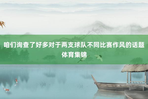 咱们询查了好多对于两支球队不同比赛作风的话题体育集锦