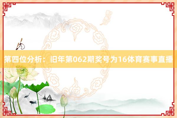 第四位分析：旧年第062期奖号为16体育赛事直播