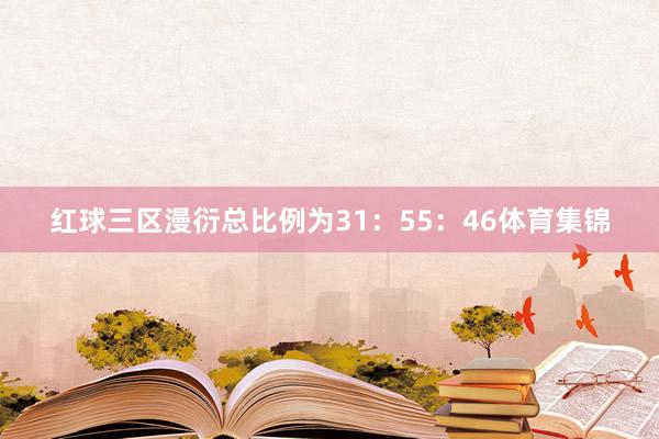 红球三区漫衍总比例为31：55：46体育集锦