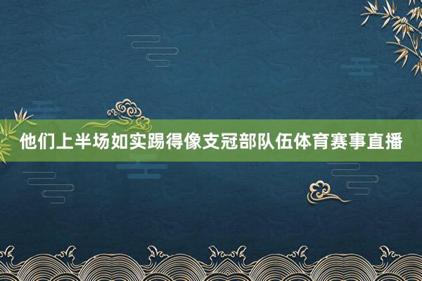 他们上半场如实踢得像支冠部队伍体育赛事直播