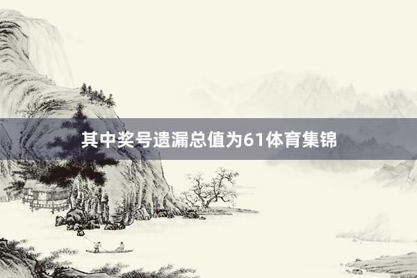 其中奖号遗漏总值为61体育集锦