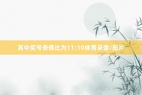 其中奖号奇偶比为11:10体育录像/图片