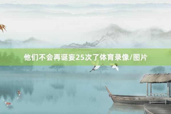 他们不会再诞妄25次了体育录像/图片