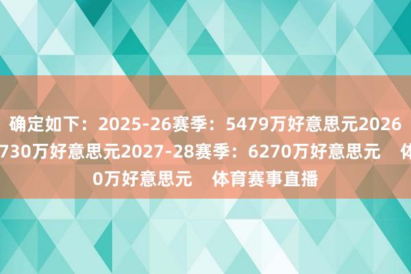 确定如下：2025-26赛季：5479万好意思元2026-27赛季：5730万好意思元2027-28赛季：6270万好意思元    体育赛事直播