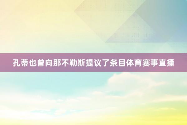 孔蒂也曾向那不勒斯提议了条目体育赛事直播