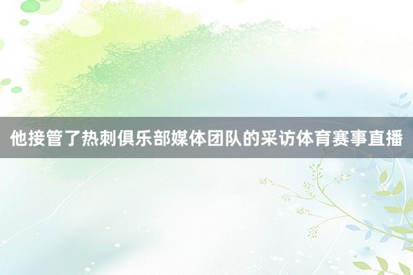 他接管了热刺俱乐部媒体团队的采访体育赛事直播