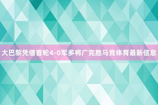大巴黎凭借首轮4-0军多将广完胜马竞体育最新信息