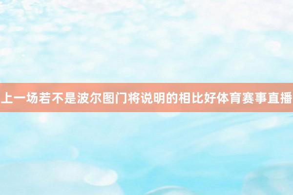 上一场若不是波尔图门将说明的相比好体育赛事直播