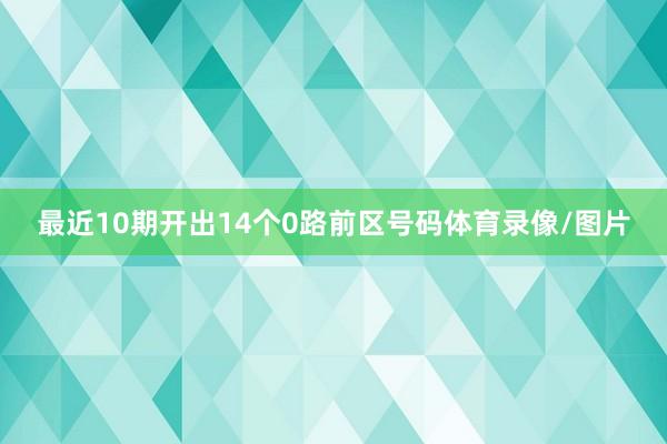 最近10期开出14个0路前区号码体育录像/图片