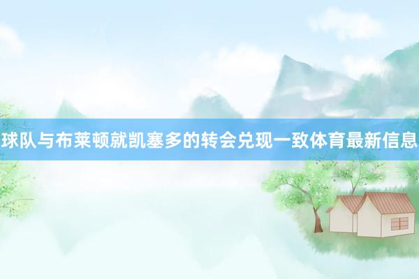 球队与布莱顿就凯塞多的转会兑现一致体育最新信息