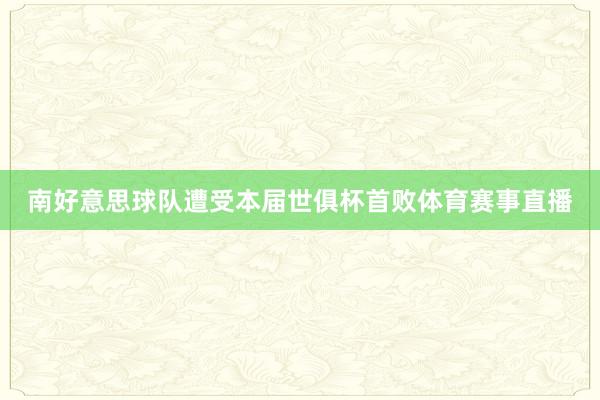 南好意思球队遭受本届世俱杯首败体育赛事直播