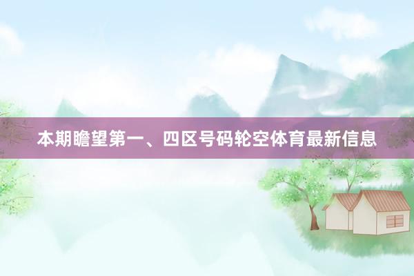 本期瞻望第一、四区号码轮空体育最新信息