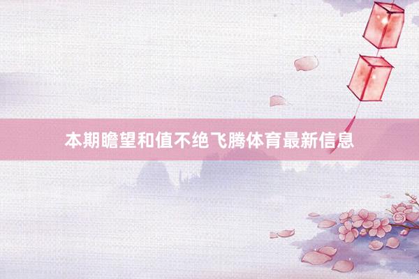 本期瞻望和值不绝飞腾体育最新信息