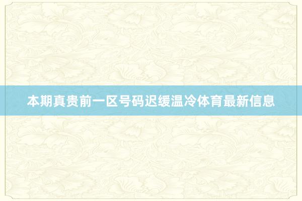 本期真贵前一区号码迟缓温冷体育最新信息