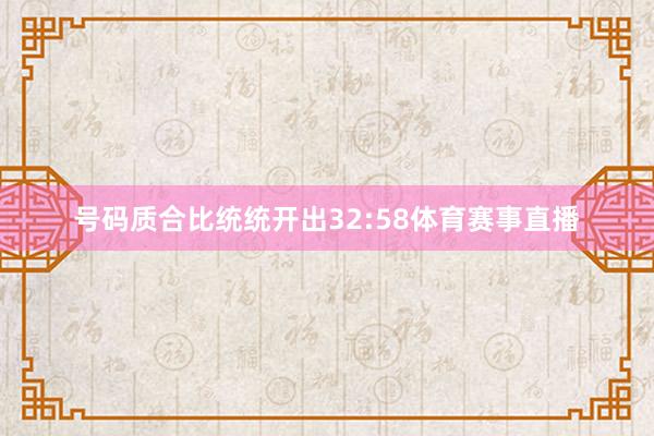号码质合比统统开出32:58体育赛事直播