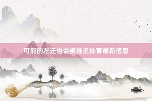 可能的左迁也会被推迟体育最新信息