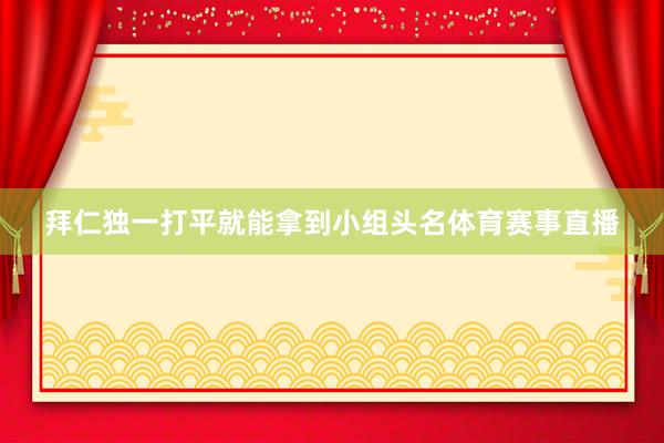 拜仁独一打平就能拿到小组头名体育赛事直播