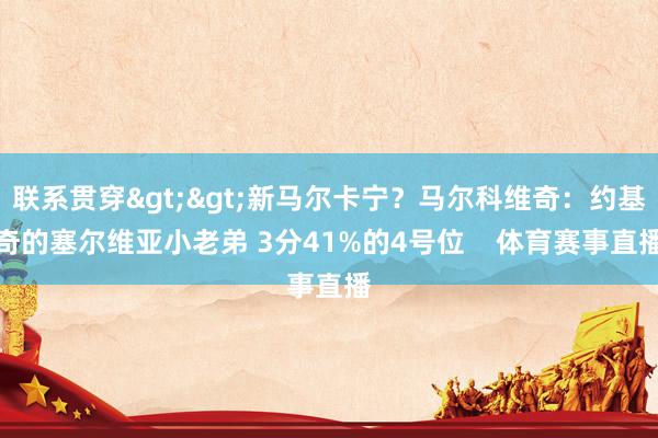 联系贯穿>>新马尔卡宁？马尔科维奇：约基奇的塞尔维亚小老弟 3分41%的4号位    体育赛事直播