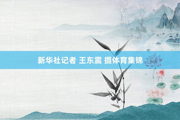 新华社记者 王东震 摄体育集锦
