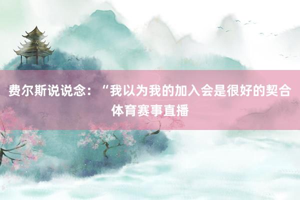 费尔斯说说念：“我以为我的加入会是很好的契合体育赛事直播