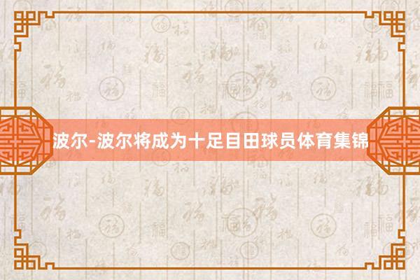 波尔-波尔将成为十足目田球员体育集锦