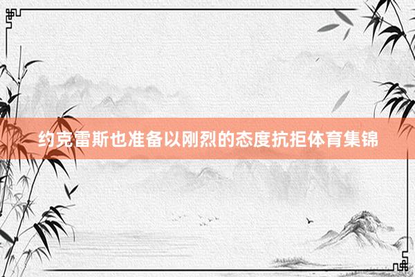 约克雷斯也准备以刚烈的态度抗拒体育集锦