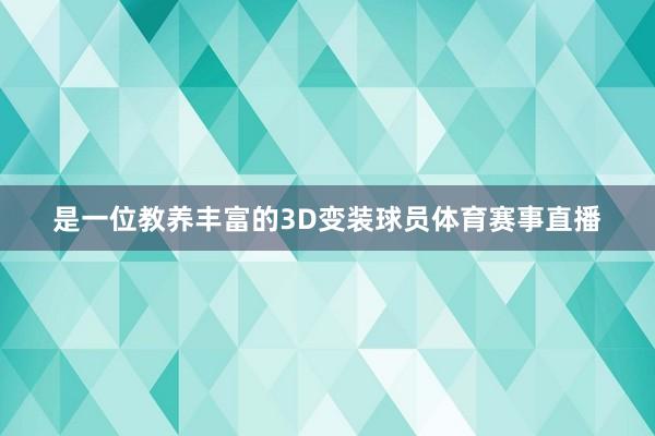 是一位教养丰富的3D变装球员体育赛事直播