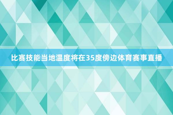 比赛技能当地温度将在35度傍边体育赛事直播