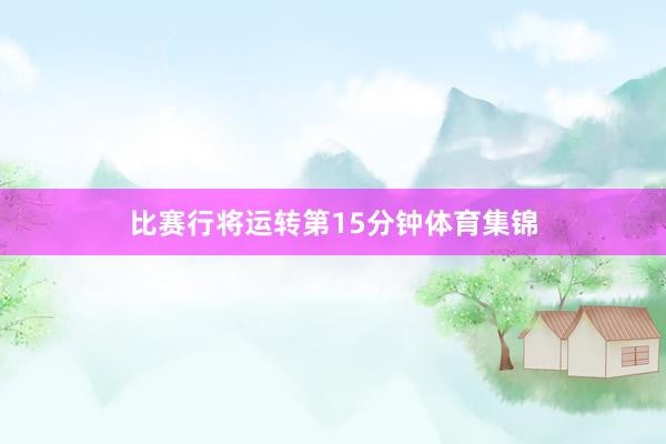 比赛行将运转第15分钟体育集锦