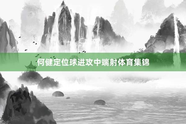 何健定位球进攻中端射体育集锦