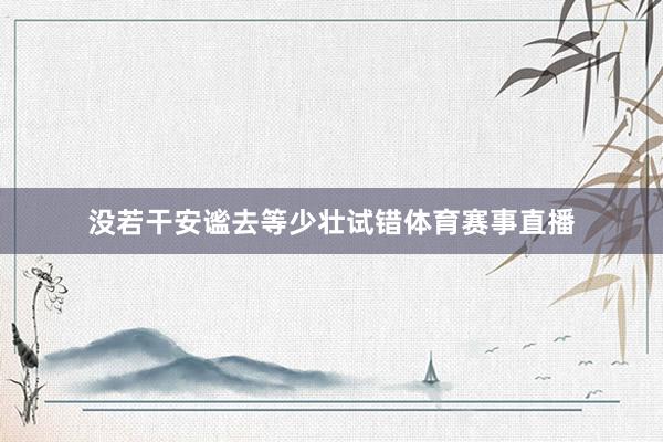 没若干安谧去等少壮试错体育赛事直播