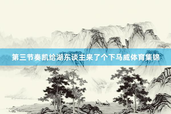 第三节奏凯给湖东谈主来了个下马威体育集锦