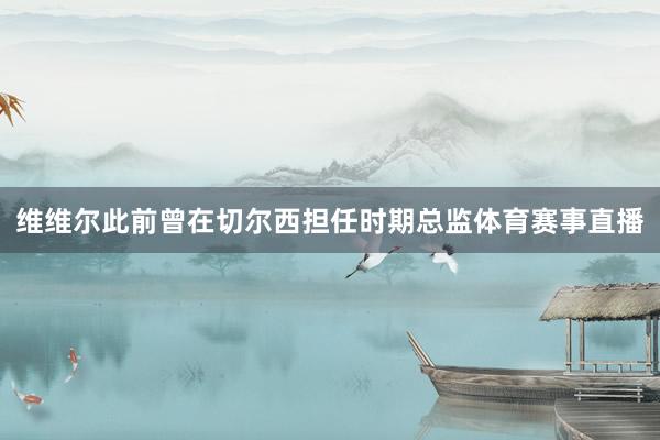 维维尔此前曾在切尔西担任时期总监体育赛事直播