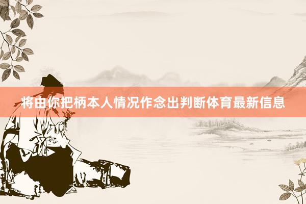 将由你把柄本人情况作念出判断体育最新信息