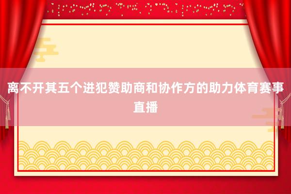 离不开其五个进犯赞助商和协作方的助力体育赛事直播