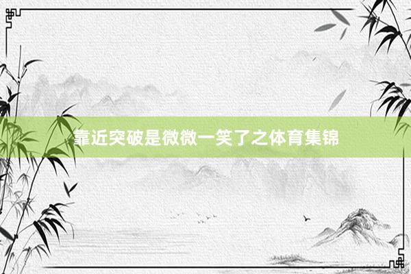 靠近突破是微微一笑了之体育集锦