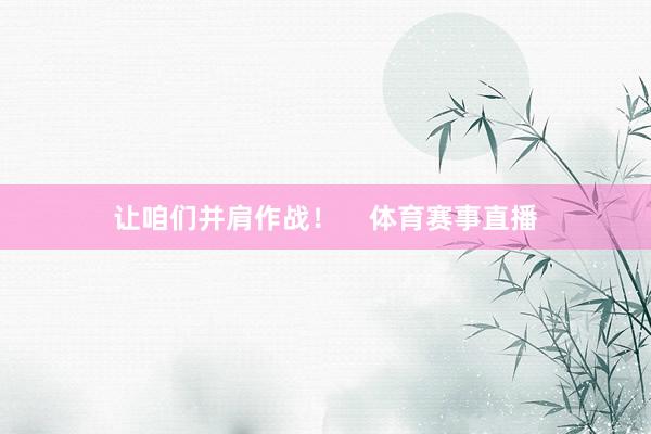 让咱们并肩作战！    体育赛事直播