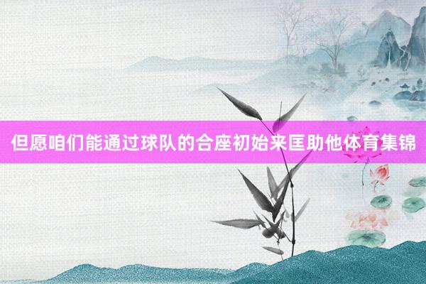 但愿咱们能通过球队的合座初始来匡助他体育集锦