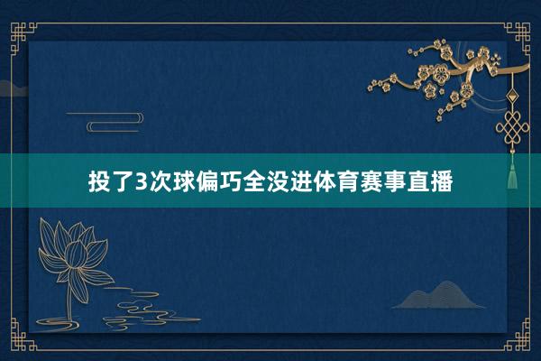 投了3次球偏巧全没进体育赛事直播